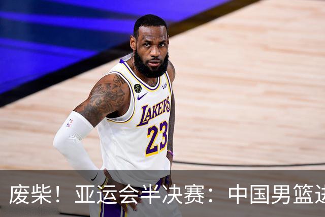 废柴！亚运会半决赛：中国男篮进攻断电 半场30-49落后日本男篮